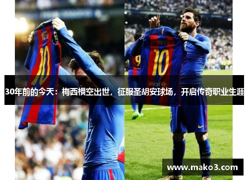 30年前的今天：梅西横空出世，征服圣胡安球场，开启传奇职业生涯