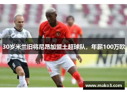 30岁米兰旧将尼昂加盟土超球队，年薪100万欧