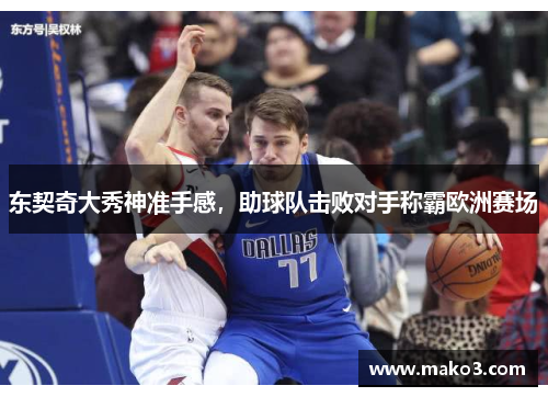 东契奇大秀神准手感，助球队击败对手称霸欧洲赛场