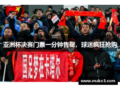 亚洲杯决赛门票一分钟售罄，球迷疯狂抢购